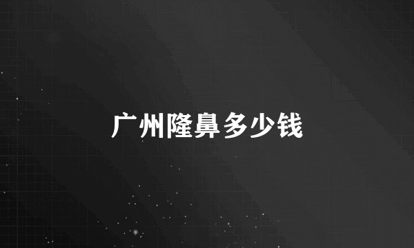 广州隆鼻多少钱