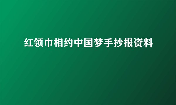 红领巾相约中国梦手抄报资料