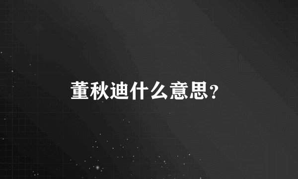 董秋迪什么意思？