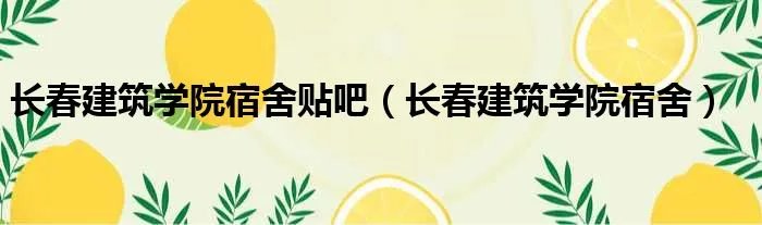 长春建筑学院宿舍贴吧（长春建筑学院宿舍）