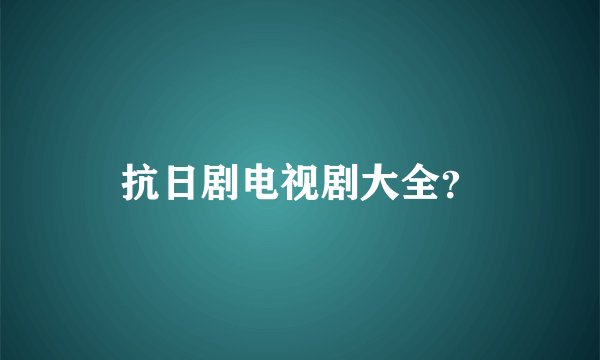 抗日剧电视剧大全？