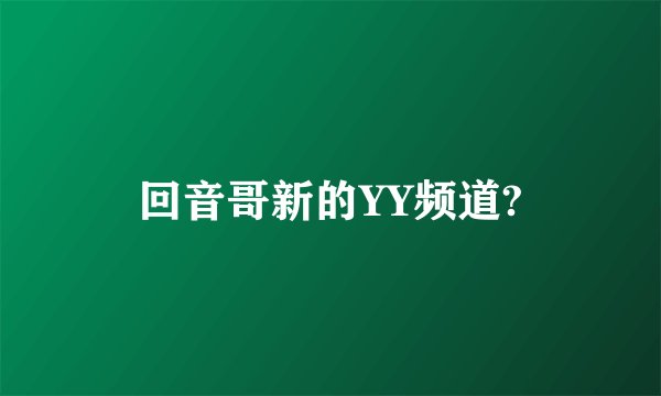 回音哥新的YY频道?