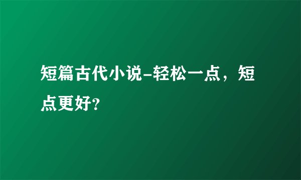 短篇古代小说-轻松一点,短点更好?