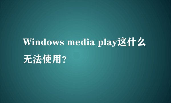 Windows media play这什么无法使用？