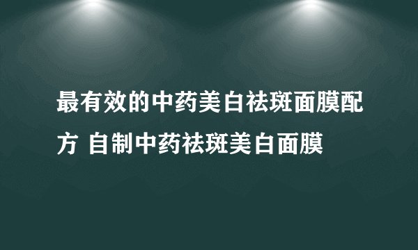 最有效的中药美白祛斑面膜配方 自制中药祛斑美白面膜