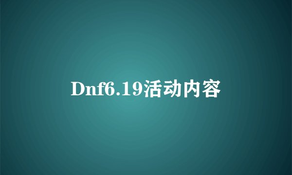 Dnf6.19活动内容