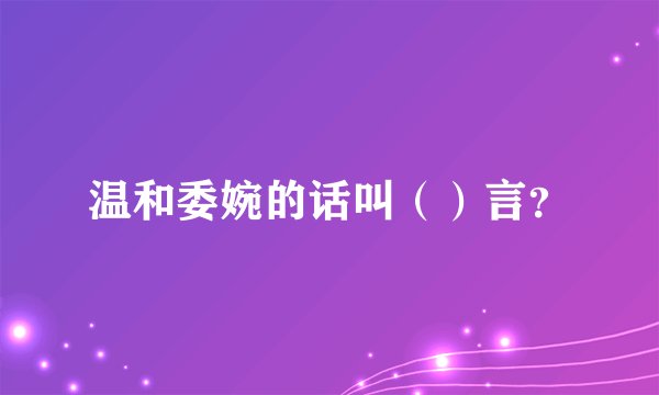 温和委婉的话叫（）言？