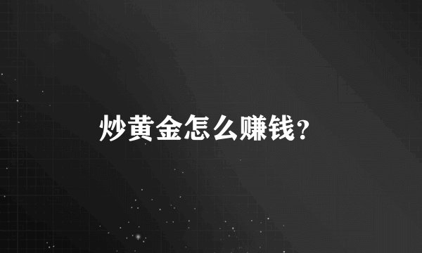 炒黄金怎么赚钱？