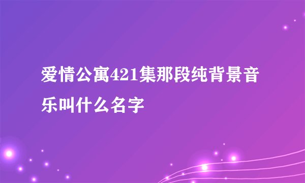 爱情公寓421集那段纯背景音乐叫什么名字