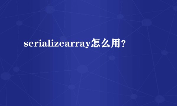serializearray怎么用？