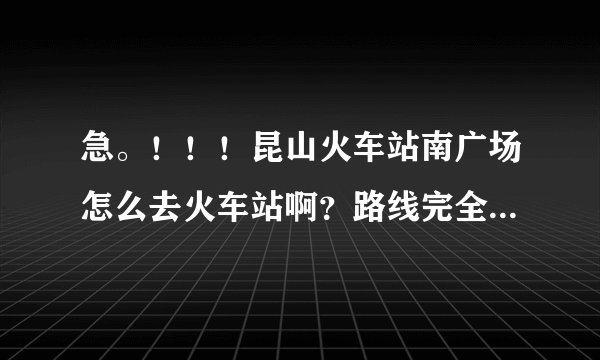 急。！！！昆山火车站南广场怎么去火车站啊？路线完全不熟悉！