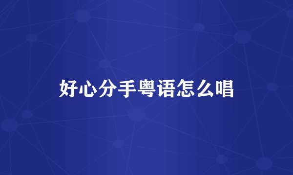 好心分手粤语怎么唱