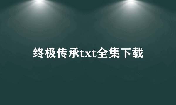 终极传承txt全集下载