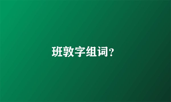 班敦字组词？