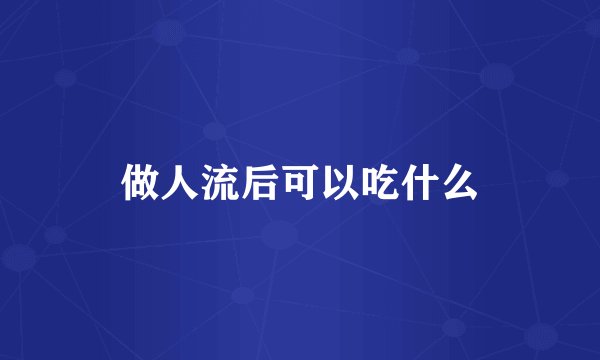 做人流后可以吃什么