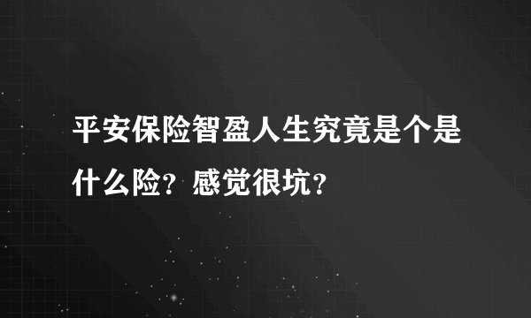 平安保险智盈人生究竟是个是什么险？感觉很坑？