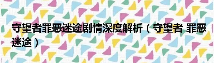 守望者罪恶迷途剧情深度解析（守望者 罪恶迷途）