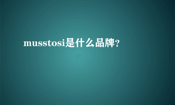 musstosi是什么品牌？