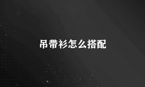 吊带衫怎么搭配