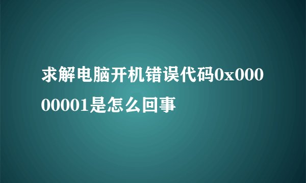 求解电脑开机错误代码0x00000001是怎么回事