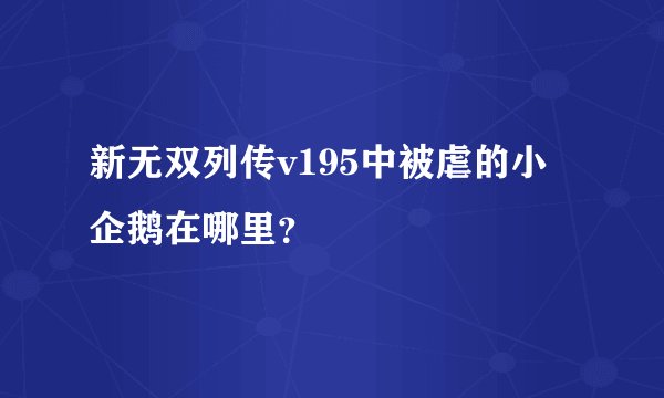 新无双列传v195中被虐的小企鹅在哪里？