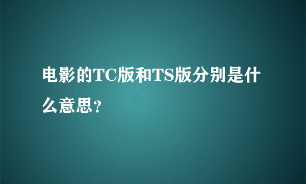 电影的TC版和TS版分别是什么意思？