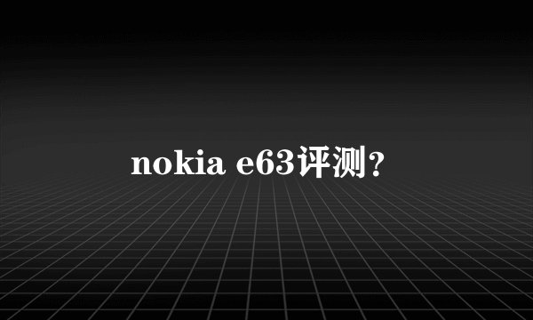nokia e63评测？