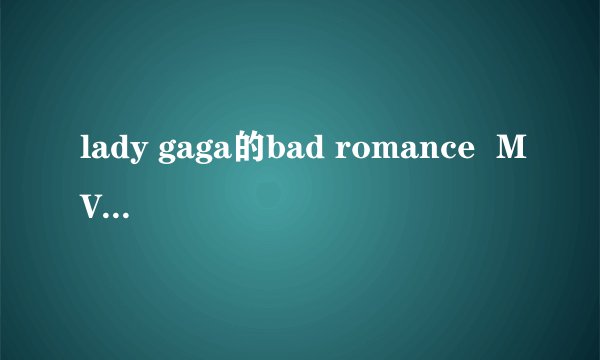 lady gaga的bad romance  MV里面的意思。你认为是什么？
