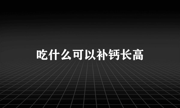 吃什么可以补钙长高