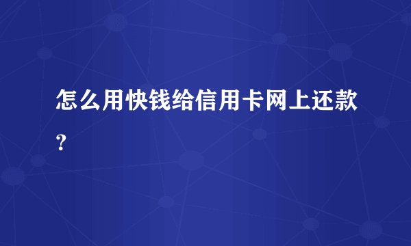 怎么用快钱给信用卡网上还款?