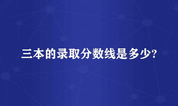 三本的录取分数线是多少?
