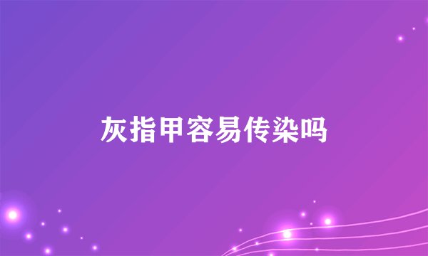 灰指甲容易传染吗