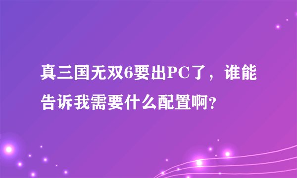 真三国无双6要出PC了，谁能告诉我需要什么配置啊？
