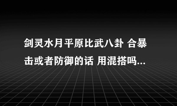 剑灵水月平原比武八卦 合暴击或者防御的话 用混搭吗 我是力士