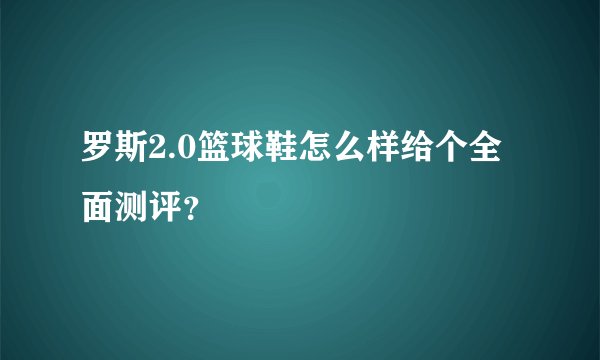 罗斯2.0篮球鞋怎么样给个全面测评？