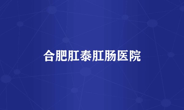 合肥肛泰肛肠医院