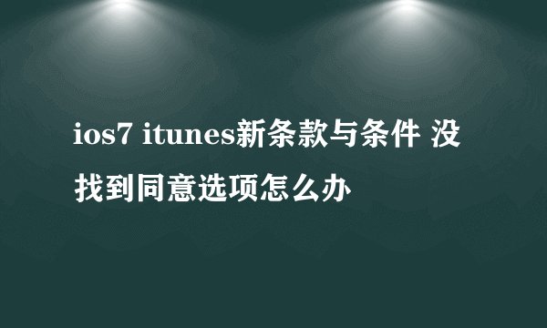 ios7 itunes新条款与条件 没找到同意选项怎么办