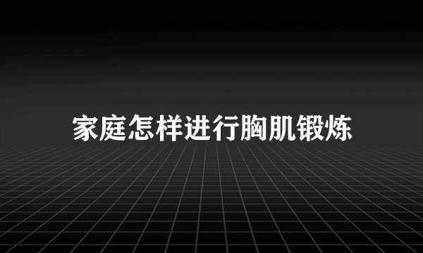 家庭怎样进行胸肌锻炼