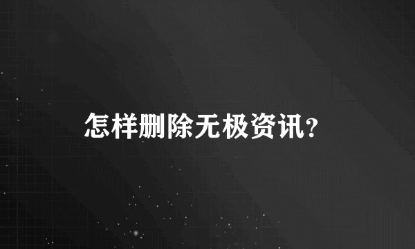 怎样删除无极资讯？