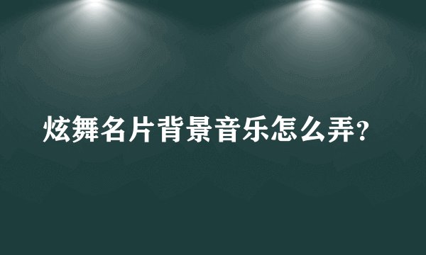 炫舞名片背景音乐怎么弄？