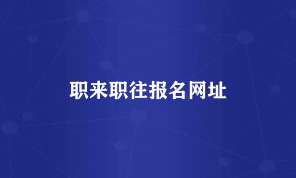 职来职往报名网址