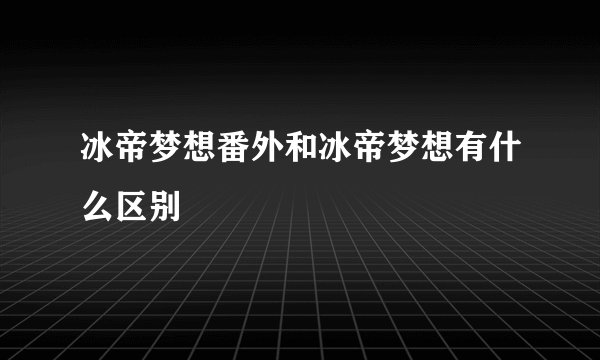 冰帝梦想番外和冰帝梦想有什么区别