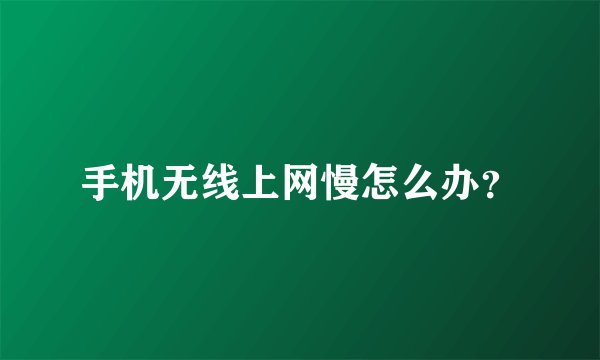 手机无线上网慢怎么办？