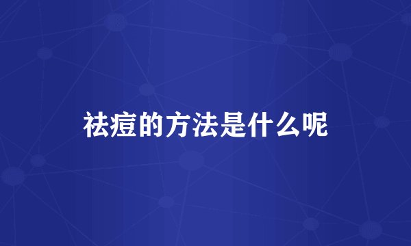 祛痘的方法是什么呢