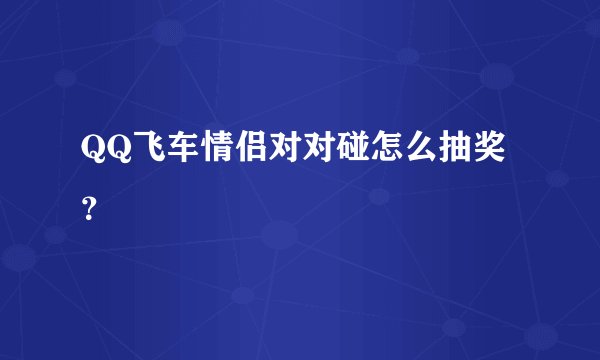 QQ飞车情侣对对碰怎么抽奖？