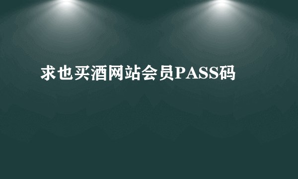 求也买酒网站会员PASS码