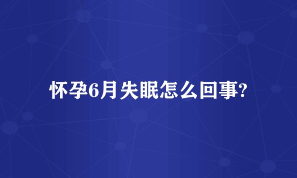 怀孕6月失眠怎么回事?