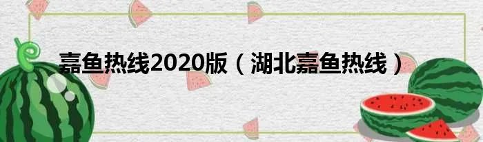 嘉鱼热线2020版（湖北嘉鱼热线）