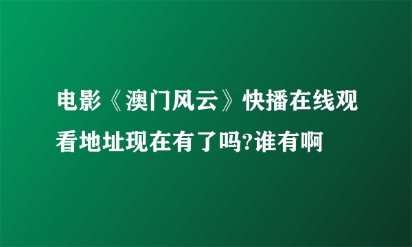 电影《澳门风云》快播在线观看地址现在有了吗?谁有啊