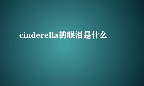 cinderella的眼泪是什么